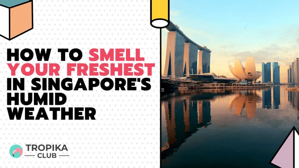 How to Smell Your Freshest in Singapore's Humid Weather