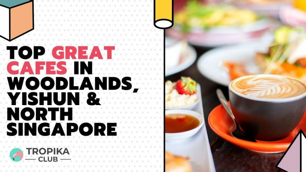 Top great cafes in woodlands, yishun & North Singapore
